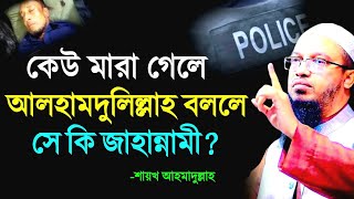 কেউ মারা গেলে আলহামদুলিল্লাহ বললে সে কি জাহান্নামী হবে ? ইসলাম কি বলে ? Shaikh Ahamullah Waz