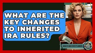 What Are The Key Changes To Inherited IRA Rules? - Wealth and Estate Planners