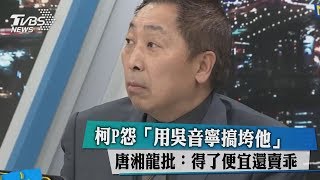 柯P怨「用吳音寧搞垮他」 唐湘龍批：得了便宜還賣乖