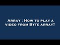 Array : How to play a video from Byte array?