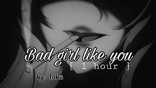 Bad Girl Like You [1hour] - By:Tobii