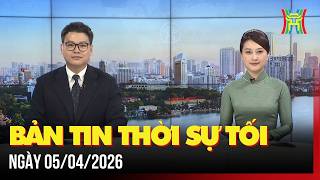 Thời sự Hà Nội tối 05/04/2026: Tạo khí thế, niềm tin mới cho nhiệm kỳ Quốc hội mới,...