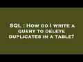 SQL : How do I write a query to delete duplicates in a table?