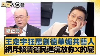 王定宇狂罵劉德華媚共藝人 網斥賴清德民進黨放你X的屁【新聞大白話】20241031-9｜郭正亮 謝寒冰 黃暐瀚