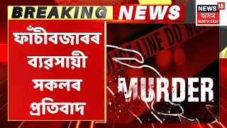 Fancy Bazar Breaking | অৱদেশ কুমাৰ যাদৱৰ হত্যাৰ প্ৰতিবাদত আজি বন্ধ ফাঁচী বজাৰৰ