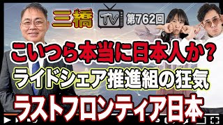 こいつら本当に日本人か？　ライドシェア推進組の狂気　ラストフロンティア日本 [三橋TV第762回] 坂本篤紀・三橋貴明・高家望愛