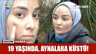 19 yaşında, aynalara küstü!