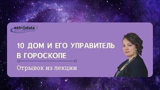 10 дом  и его управитель в гороскопе. Фрагмент длинной лекции из Курса 3: ДОМОЛОГИЯ, Модуль 11.