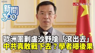 新聞360》歐洲圍剿盧沙野嗆「滾出去」！中外交官「驚」世狂言為保住職位？習近平不在乎惹火西方國家？學者分析中共下場