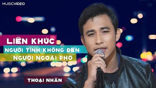 [MV OFFCIAL]  LK NGƯỜI TÌNH KHÔNG ĐẾN \u0026 NGƯỜI ĐI NGOÀI PHỐ - THOẠI NHÂN | Nhạc Trữ Tình 2025