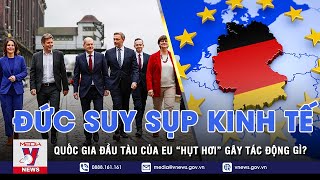 Lý do khiến Đức - ‘đầu tàu kinh tế’ EU bị suy sụp; thực tế và viễn cảnh kinh tế Đức thoát suy thoái?