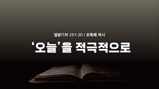 [새벽설교] '오늘'을 적극적으로_왕하 23:1-20 (조옥래 목사)