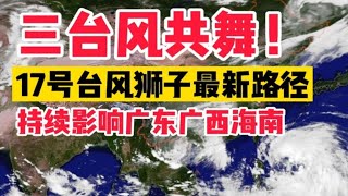 三台风共舞！17号“狮子山”最新路径：持续影响广东广西海南！