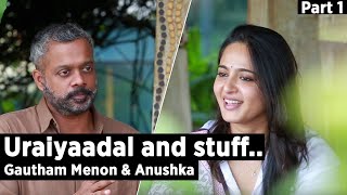 Uraiyaadal and stuff.. | Gautham Vasudev Menon & Anushka Shetty | Part 1