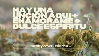 Hay Una Unción Aquí + Enamórame + Dulce Espíritu Medley Cover - Eric Cruz