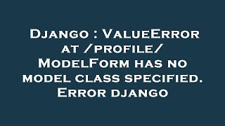 Django : ValueError at /profile/ ModelForm has no model class specified. Error django