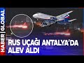 SON DAKİKA! Rus Uçağı Antalya'da Alev Aldı!