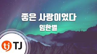 [TJ노래방] 좋은사랑이었다 - 임한별 / TJ Karaoke