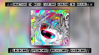 ⚠︎☠︎︎Something to drive everyone around you insane.⚠︎☠︎︎//Loudcore//Speedcore//B