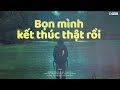 bọn mình kết thúc thật rồi.. Đừng xa anh nhé chuyện Đôi ta playlist genz chill tâm trạng