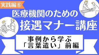 医療機関の接遇　【実践編】　6.事例から学ぶ「言葉遣い」①～その言葉遣い、相手に伝わっていますか？～