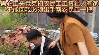 黑心工头竟克扣农民工工资让人有家不能回我必须出手帮农民工一把