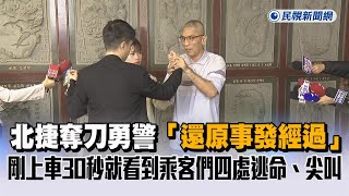 快新聞／北捷奪刀勇警「還原事發經過」：剛上車30秒就看到乘客們四處逃命、尖叫－民視新聞