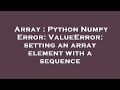 Array : Python Numpy Error: ValueError: setting an array element with a sequence