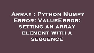 Array : Python Numpy Error: ValueError: setting an array element with a sequence