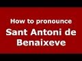 How to pronounce Sant Antoni de Benaixeve (Spanish/Spain) - PronounceNames.com