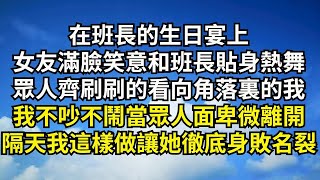 在班長的生日宴上，女友滿臉笑意和班長貼身熱舞，眾人齊刷刷的看向角落裏的我，我不吵不鬧當眾人面卑微離開，隔天我這樣做讓她徹底身敗名裂【清風與你】#深夜淺讀 #花開富貴#一口氣看完系列#小說