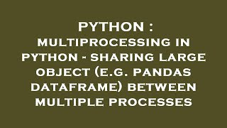 PYTHON : multiprocessing in python - sharing large object (e.g. pandas dataframe) between multiple p