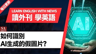 外刊精讀（第101期）｜如何識別AI生成的假圖片？——《科學美國人》雜誌｜聽新聞學英語｜時事英文｜美國新聞解讀｜英語閱讀｜英文寫作｜英語聽力｜詞匯量暴漲｜精讀英語新聞｜如何讀懂英文新聞｜英語外刊精讀