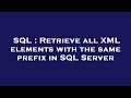 SQL : Retrieve all XML elements with the same prefix in SQL Server