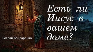 Есть ли Иисус в вашем доме? - пастор Богдан Бондаренко #гостеприимство