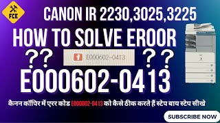 HOW TO SOLVE E000602 0413 ERROR IN CANON IR 2230,2270,3025,3225 STEP BY STEP