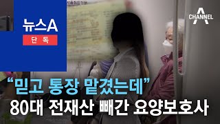 [단독]“믿고 통장 맡겼는데”…80대 전재산 빼간 요양보호사 | 뉴스A