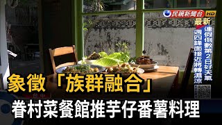 象徵「族群融合」　眷村菜餐館推芋仔番薯料理－民視新聞