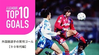 【TOP10 GOALS】90年代のＪリーグ外国籍選手の驚愕ゴールランキング！外国籍選手の驚愕ゴール【90年代編】