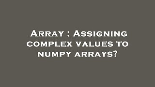 Array : Assigning complex values to numpy arrays?