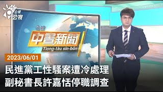 20230601 公視中晝新聞 完整版｜民進黨工性騷案遭冷處理 副秘書長許嘉恬停職調查