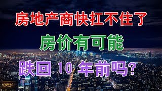 中国房地产商快扛不住了，房价有可能跌回10年前吗？中国房地产楼市2020 中国经济泡沫下房地产楼市的危机和走向，中国房价会崩盘吗？中国楼市何去何从？