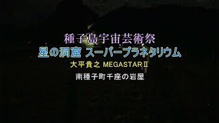 種子島宇宙芸術祭星の洞窟スーパープラネタリウムMEGASTARin千座の岩屋