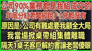 公司90%業務都是我組成交的！年底分紅老闆卻說：1分都沒有！原因是：公司有難處要我顧全大局！我當場掀桌帶組集體離職！隔天1桌子客戶解約書讓老闆傻眼！#完結爽文#生活經驗#情感故事