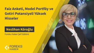 Neslihan Köroğlu | Faiz Anketi, Model Portföy ve Getiri Potansiyeli Yüksek Hisseler