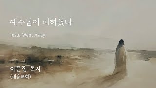 [24.09.08] 이문장 목사 말씀 강해 - 예수님이 피하셨다 Jesus Went Away