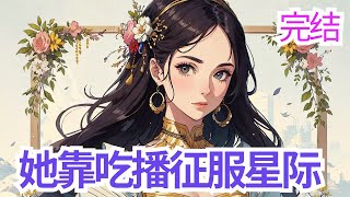 完结《她靠吃播征服星际》末世强者许灵云纵横丧尸中多年，却意外栽倒在一碗羊肉前，她喵的，这羊竟然被丧尸咬过了！ 再醒来她是星际时代的星耀帝国三公主，众人皆传，她不但好吃懒做，不学无术、刁蛮任性