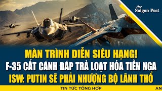 TÂM ĐIỂM 27/2: F-35 cất cánh đáp trả loạt hỏa tiễn Nga; ISW: Putin sẽ phải nhượng bộ lãnh thổ