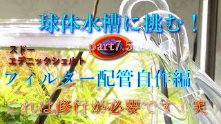 球体水槽シリーズ part7.5 フィルター配管自作編