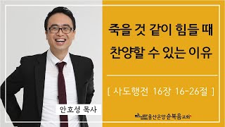 [죽을 것 같이 힘들 때 찬양할 수 있는 이유] 울산온양순복음교회 안호성 목사 2022년 11월 13일